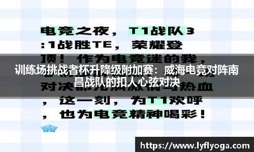 训练场挑战者杯升降级附加赛：威海电竞对阵南昌战队的扣人心弦对决