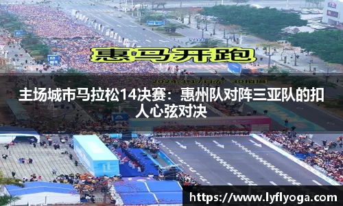 主场城市马拉松14决赛：惠州队对阵三亚队的扣人心弦对决