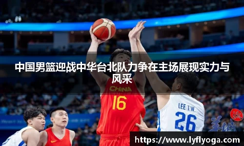 中国男篮迎战中华台北队力争在主场展现实力与风采